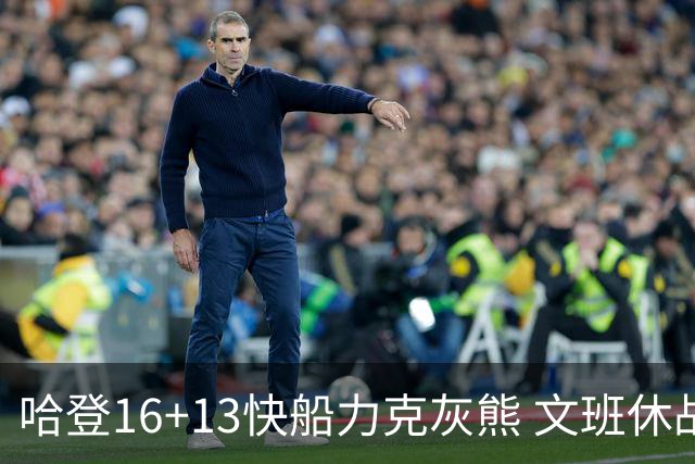 哈登16+13快船力克灰熊 文班休战马刺负开拓者