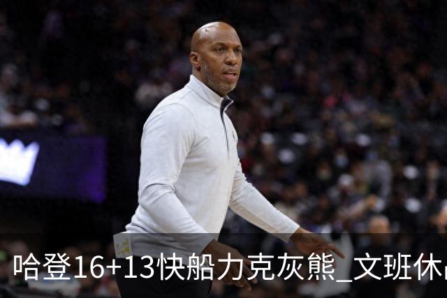 哈登16+13快船力克灰熊 文班休战马刺负开拓者
