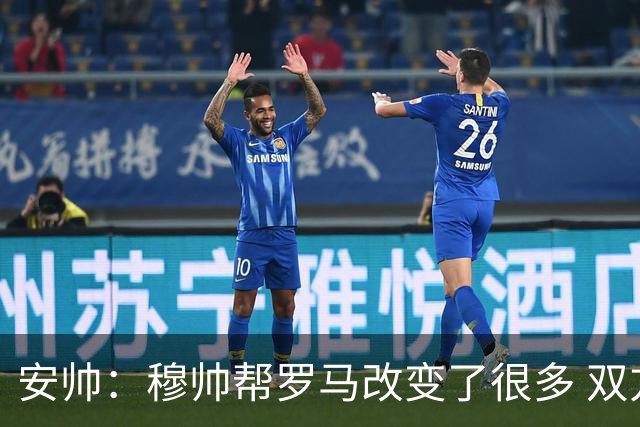 安帅：穆帅帮罗马改变了很多 双方是天作之合
